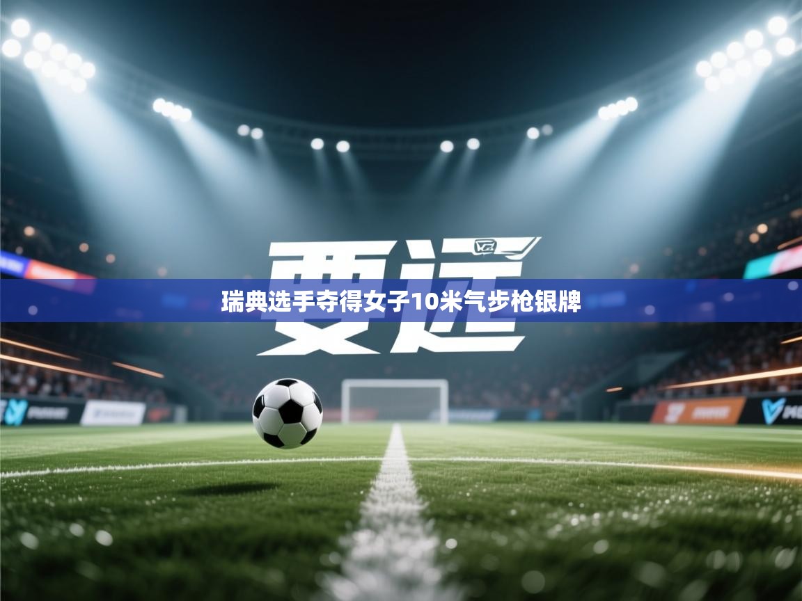 云开体育官网-瑞典选手夺得女子10米气步枪银牌  第2张