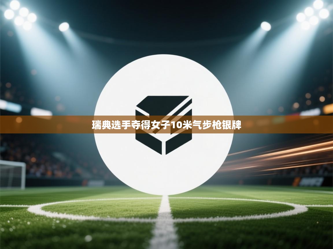 云开体育官网-瑞典选手夺得女子10米气步枪银牌  第1张