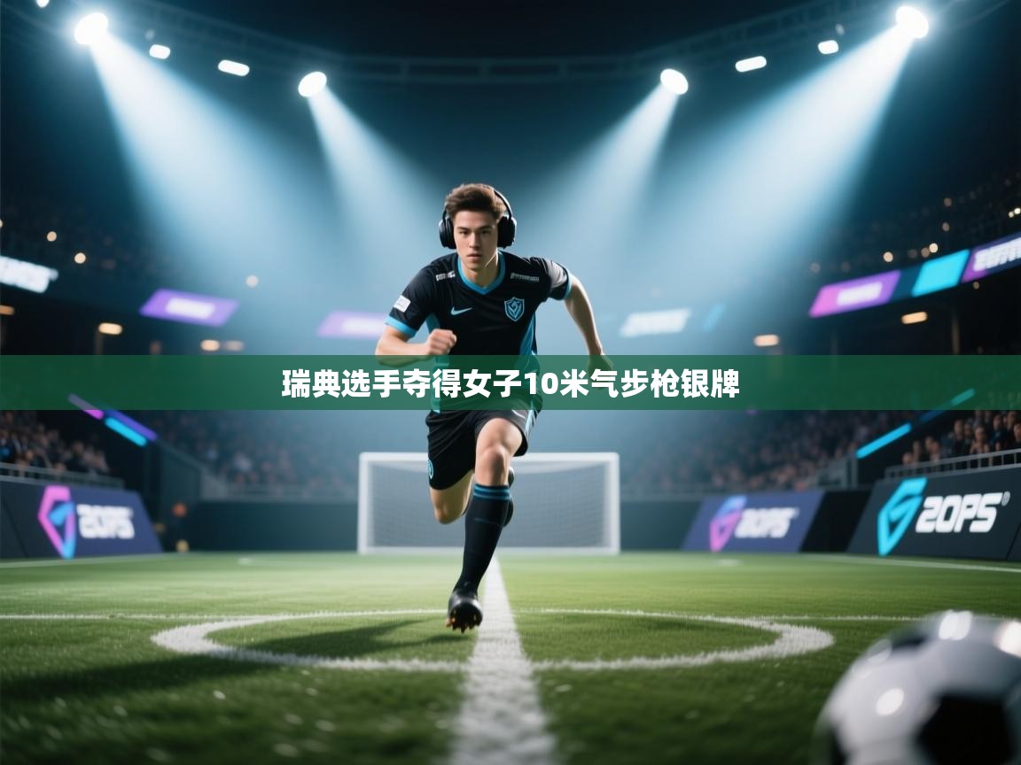 云开体育官网-瑞典选手夺得女子10米气步枪银牌  第3张