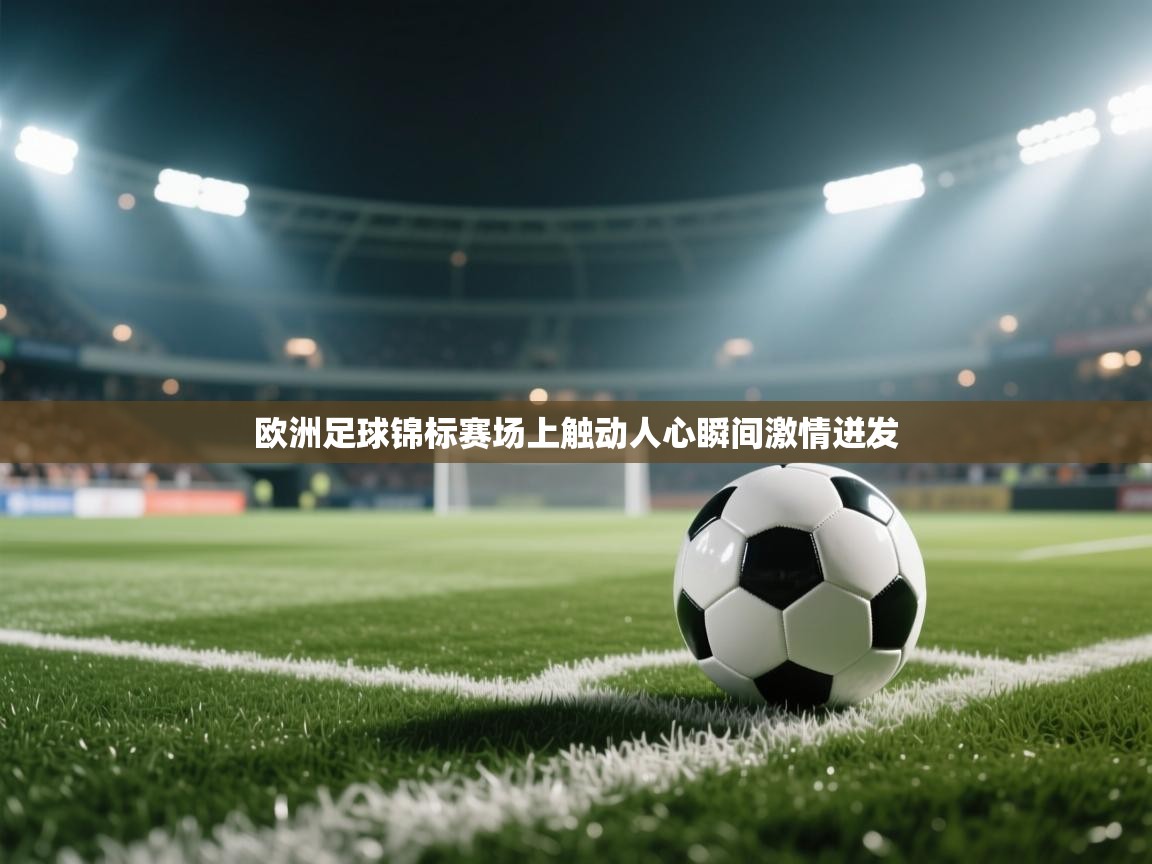 开云体育app下载安卓-欧洲足球锦标赛场上触动人心瞬间激情迸发