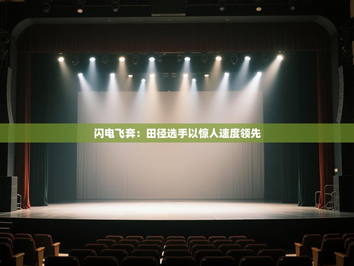 开云·体育kaiyun官方网站_kaiyun sports-闪电飞奔：田径选手以惊人速度领先