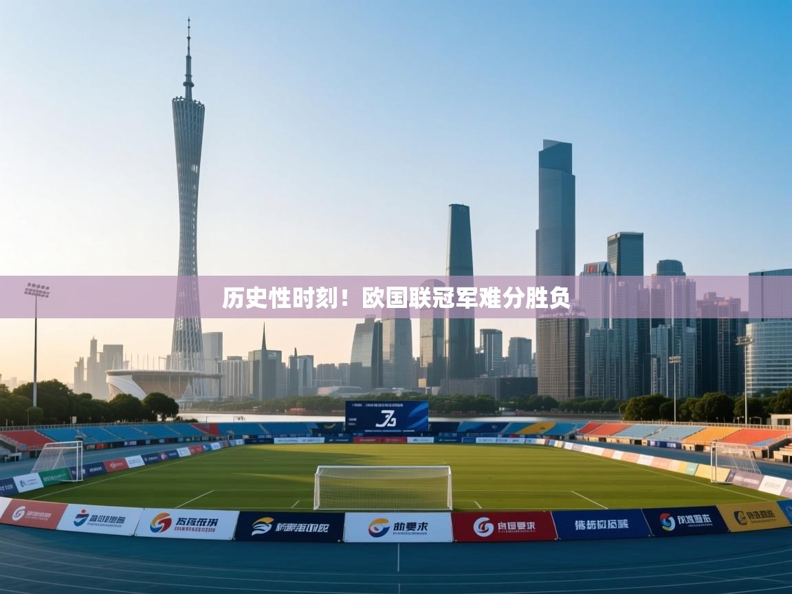 开云体育安装失败怎么办-历史性时刻！欧国联冠军难分胜负