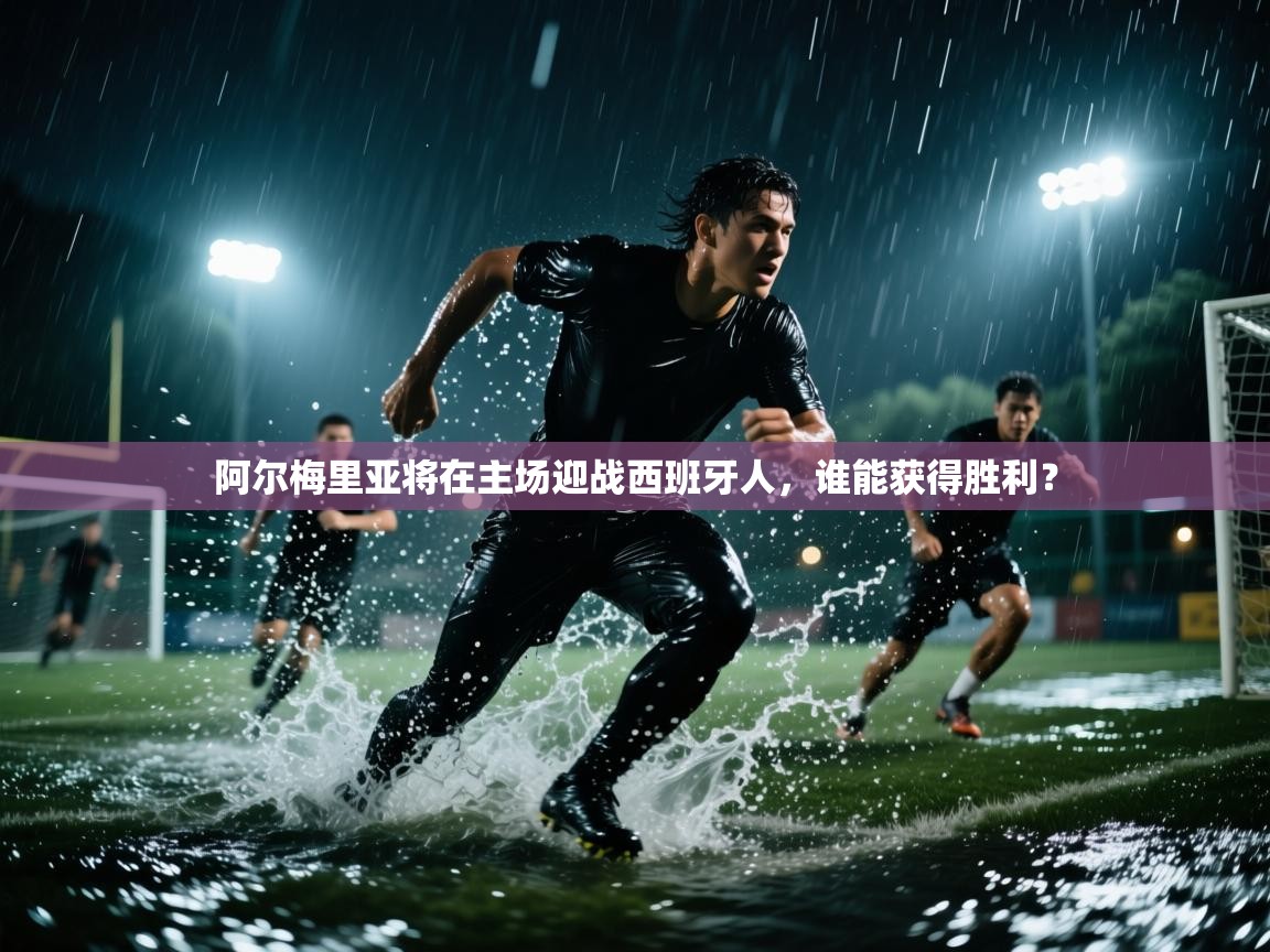 开云体育官方版下载-阿尔梅里亚将在主场迎战西班牙人，谁能获得胜利？