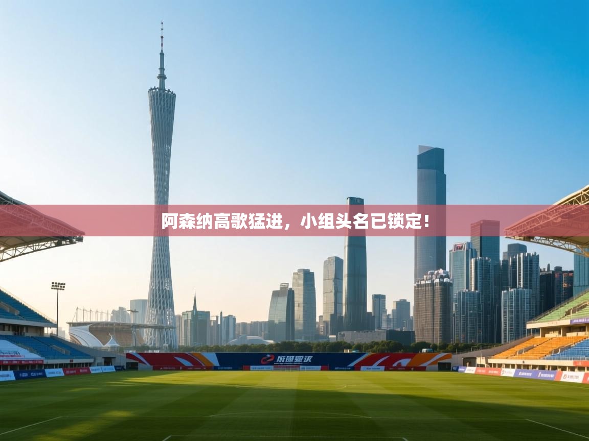 开云手机版-阿森纳高歌猛进,小组头名已锁定! 第4张