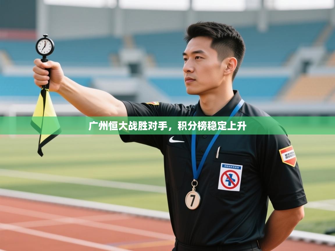 开运体育登录入口-广州恒大战胜对手，积分榜稳定上升