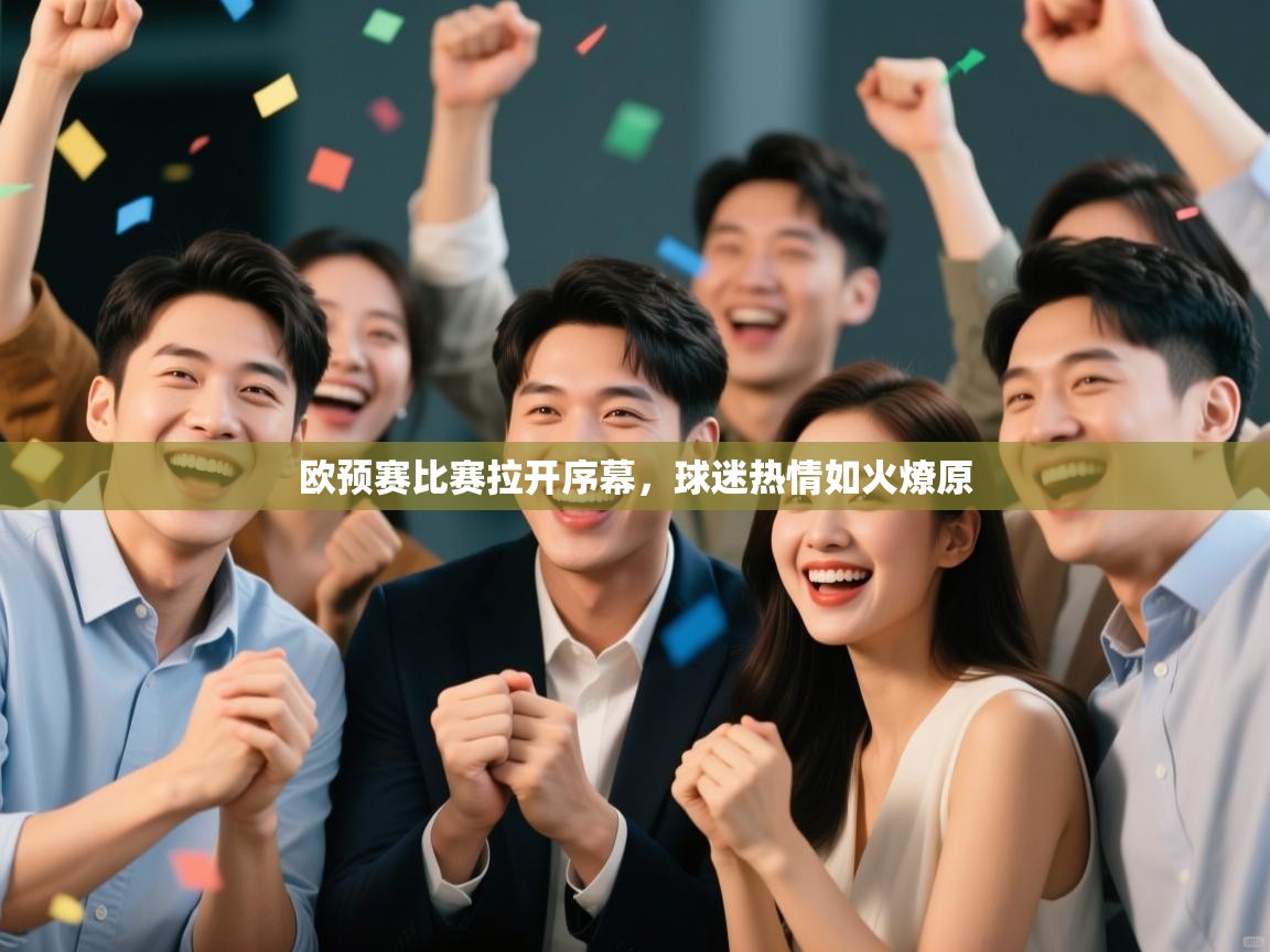 开云体育登录入口网址-欧预赛比赛拉开序幕，球迷热情如火燎原