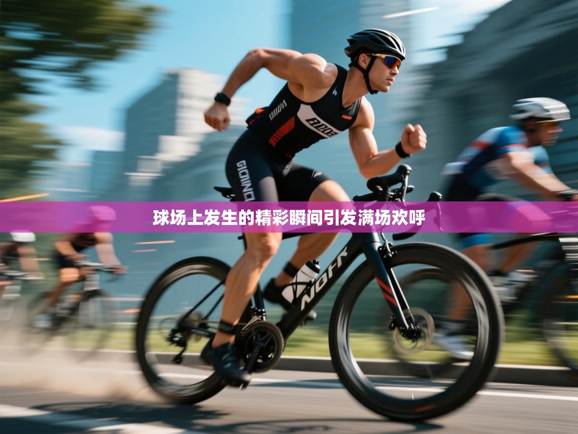 开云平台-球场上发生的精彩瞬间引发满场欢呼  第1张