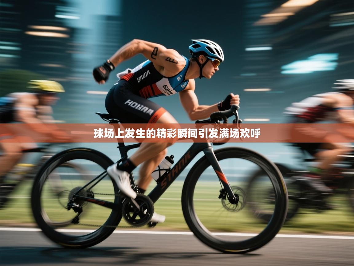 开云平台-球场上发生的精彩瞬间引发满场欢呼  第3张