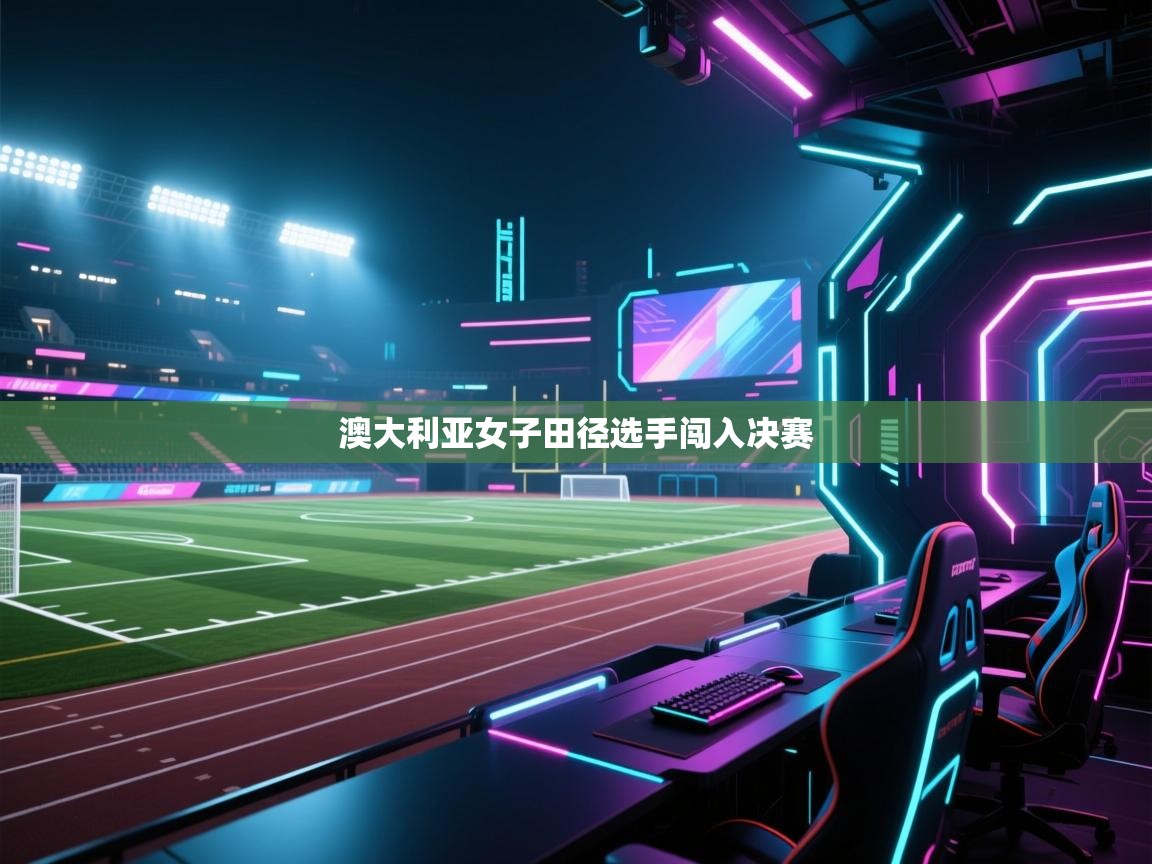 开云体育app下载安卓-澳大利亚女子田径选手闯入决赛 第3张
