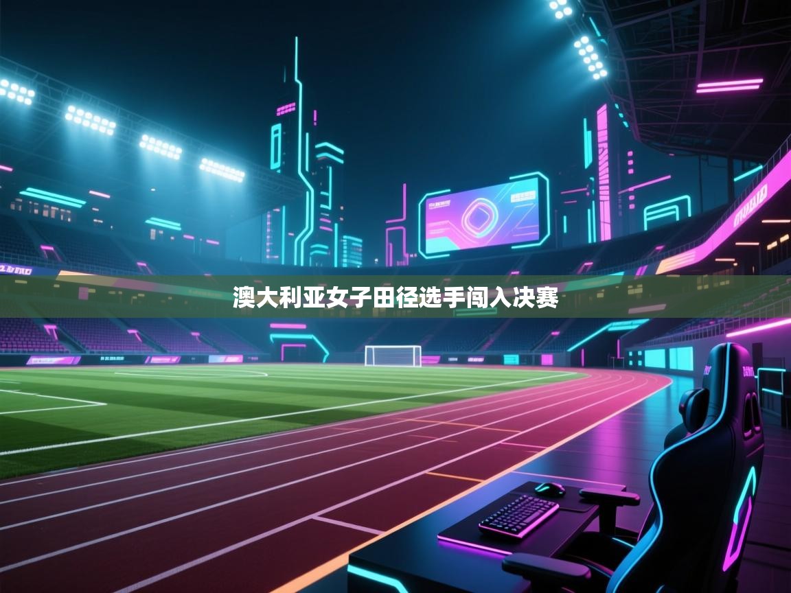 开云体育app下载安卓-澳大利亚女子田径选手闯入决赛 第4张