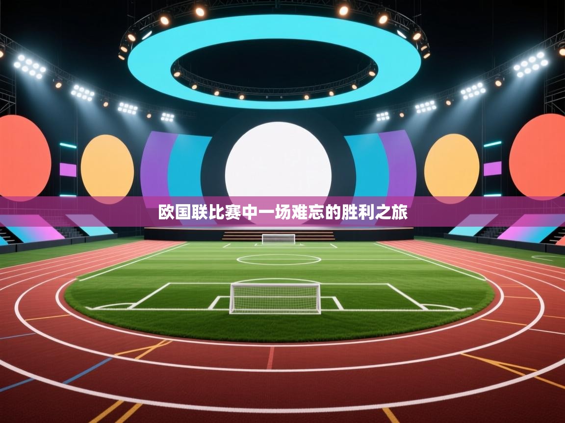 开云体育会员VIP开通-欧国联比赛中一场难忘的胜利之旅 第4张