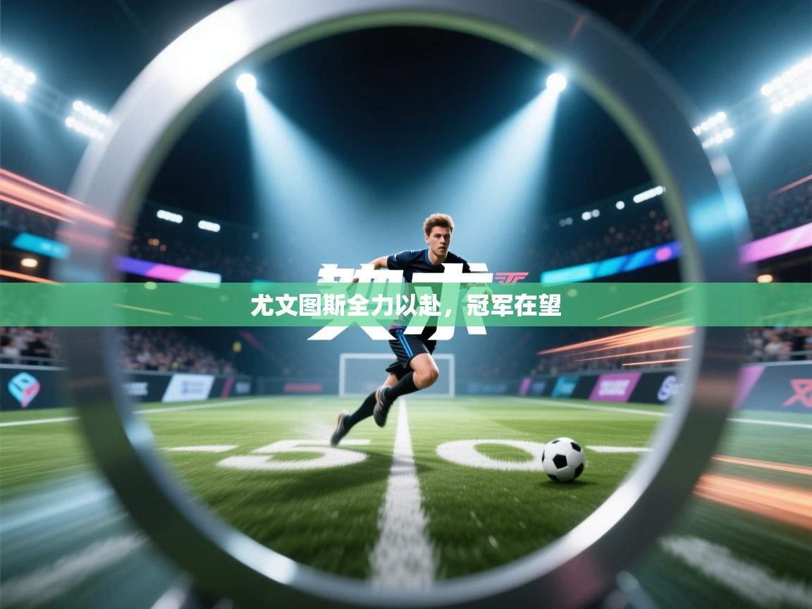 开云体育app投诉-尤文图斯全力以赴，冠军在望  第2张