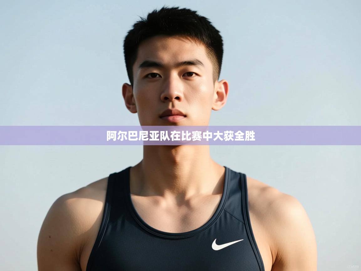 云开体育app官网入口-阿尔巴尼亚队在比赛中大获全胜  第1张