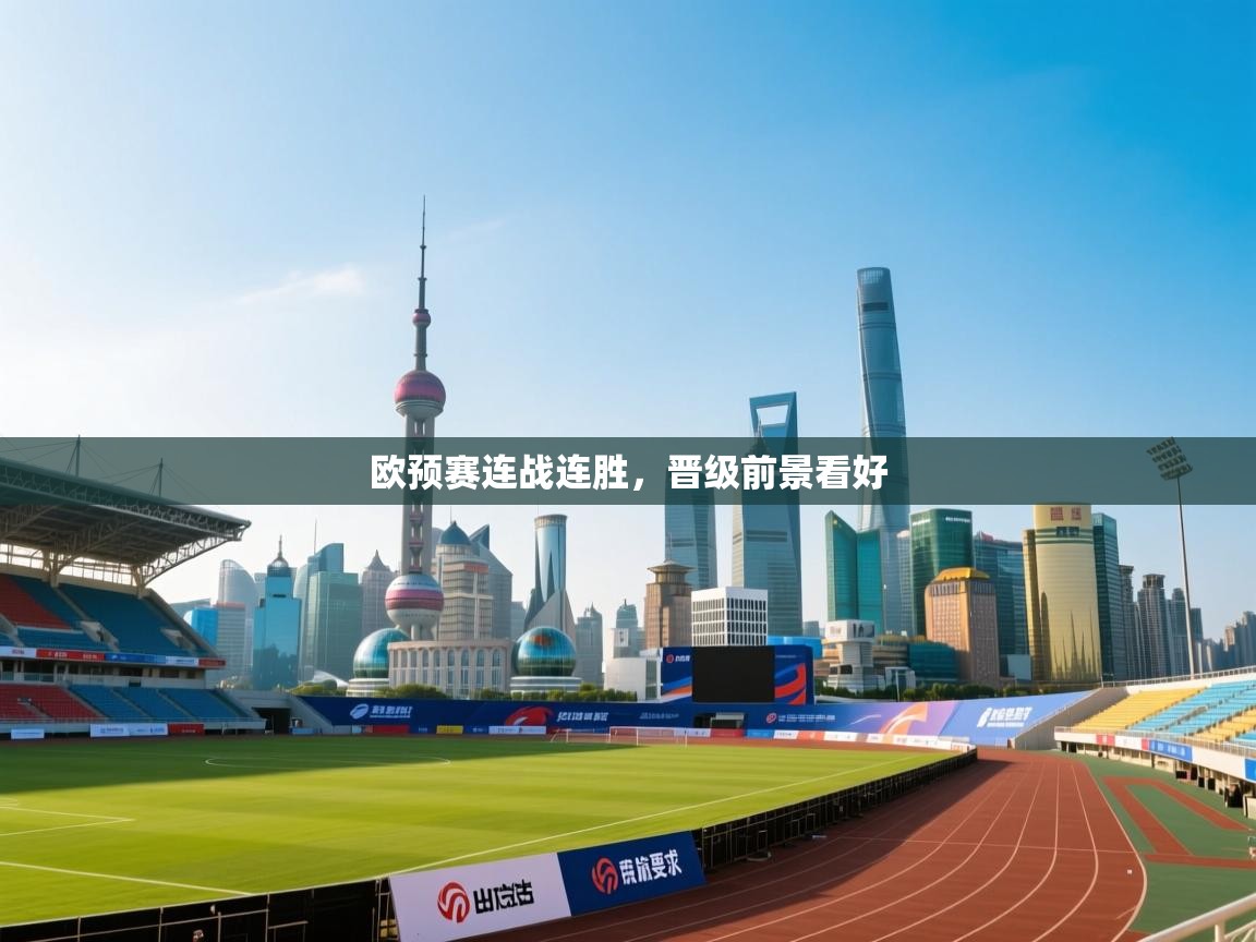 开云体育英文版入口-欧预赛连战连胜,晋级前景看好 第3张