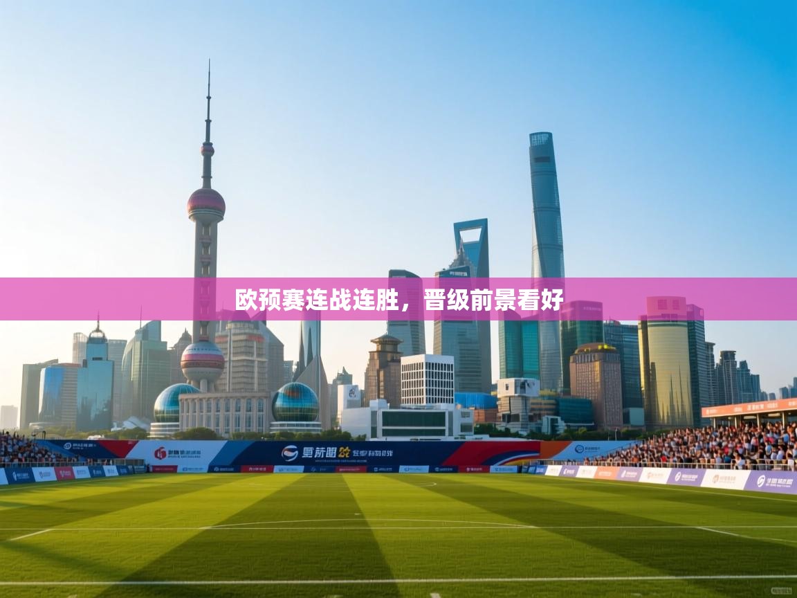 开云体育英文版入口-欧预赛连战连胜,晋级前景看好 第2张